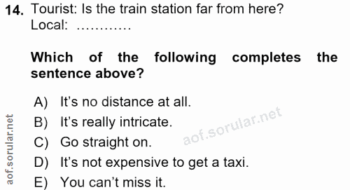 14. soru: Tourist: Is the train station far from here? Local: Which of the following completes the sentence above? A) It's no d…