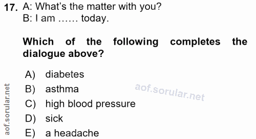 17. soru: A: What's the matter with you? B: 1 am ...... today. Which of the following completes the dialogue above? A) diabetes…