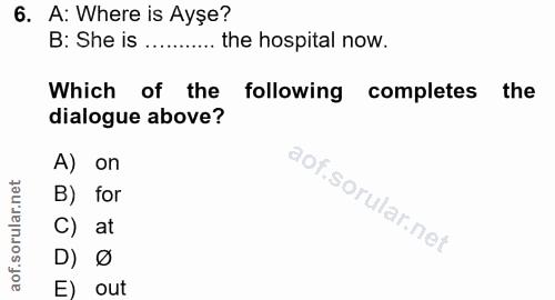 6. soru: A: Where is Ayse? B: She is ....... the hospital now. Which of the following completes the dialogue above? A) on B) f…