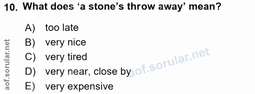 10. soru: What does 'a stone's throw away' mean? A) too late B) very nice D) very near, close by of. C) very tired E) very expe…