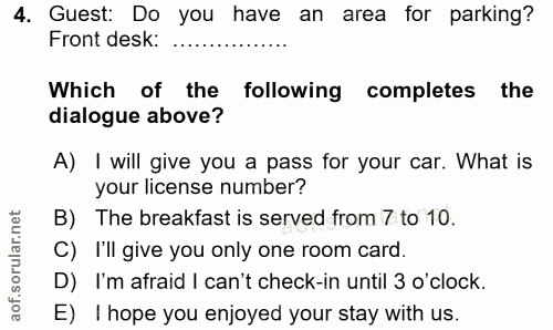 4. soru: Guest: Do you have an area for parking? Front desk: ... Which of the following completes the dialogue above? A) I wil…