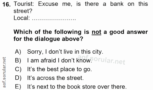 16. soru: Tourist: Excuse me, is there a bank on this street? Local: Which of the following is not a good answer for the dialog…