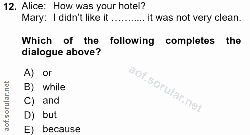 12. soru: Alice: How was your hotel? Mary: I didn't like it......... it was not very clean. Which of the following completes th…