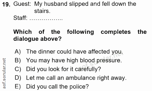 19. soru: Guest: My husband slipped and fell down the stairs. Staff: Which of the following completes the dialogue above? A) Th…