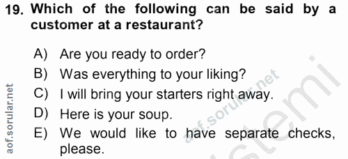 19. soru: Which of the following can be said by a customer at a restaurant? A) Are you ready to order? B) Was everything to you…
