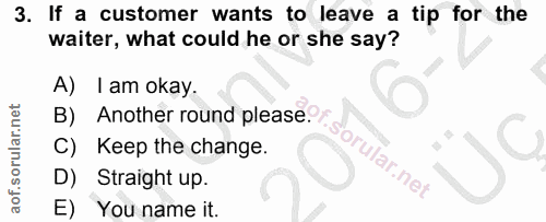 3. soru: If a customer wants to leave a tip for the waiter, what could he or she say? A) I am okay. B) Another round please. C…