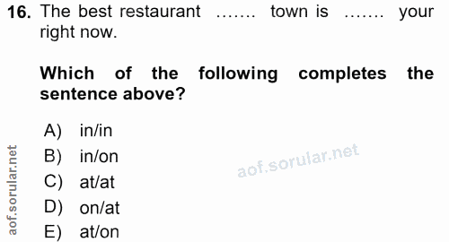 16. soru: The best restaurant town is your right now. Which of the following completes the sentence above? A) in/in B) in/on ru…