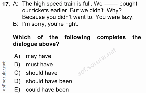 17. soru: A: The high speed train is full. We --.. bought our tickets earlier. But we didn't. Why? Because you didn't want to.…