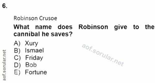 6. soru: Robinson Crusoe What name does Robinson give to the cannibal he saves? A) Xury B) Ismael C) Friday D) Bob aof. E) For…