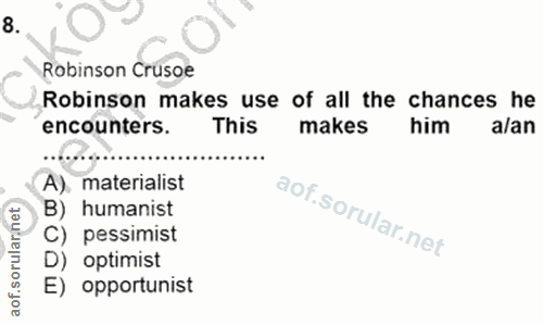 8. soru: Robinson Crusoe Robinson makes use of all the chances he encounters. This makes him alan A). materialist B) humanist…