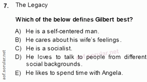 7. soru: The Legacy Which of the below defines Gilbert best? A) He is a self-centered man. B) He cares about his wife's feelin…