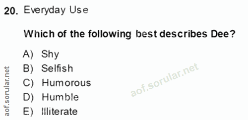 20. soru: Everyday Use Which of the following best describes Dee? A) Shy rular.net B) Selfish C) Humorous D) Humble aof. E) Ill…