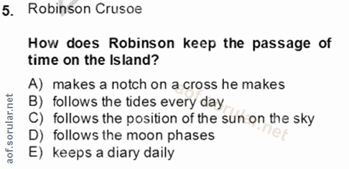 5. soru: Robinson Crusoe How does Robinson keep the passage of time on the Island? A) makes a notch on a cross he makes B) fol…