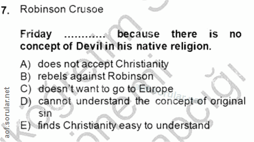 7. soru: Robinson Crusoe Friday because there is no concept of Devil in his native religion. A) does not accept Christianity B…