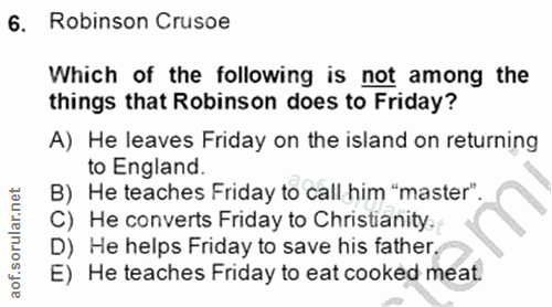 6. soru: Robinson Crusoe Which of the following is not among the things that Robinson does to Friday? A) He leaves Friday on t…