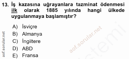 13. soru: İş kazasına uğrayanlara tazminat ödenmesi ilk olarak 1885 yılında hangi ülkede uygulanmaya başlamıştır? A) Isviçre B)…