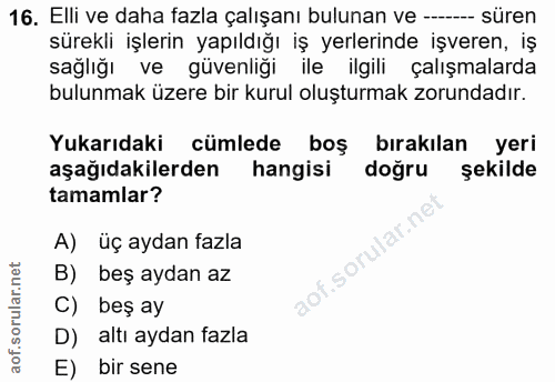 16. soru: Elli ve daha fazla çalışanı bulunan ve --- süren sürekli işlerin yapıldığı iş yerlerinde işveren, iş sağlığı ve güven…