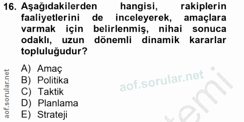 16. soru: Aşağıdakilerden hangisi, rakiplerin faaliyetlerini de inceleyerek, amaçlara varmak için belirlenmiş, nihai sonuca oda…