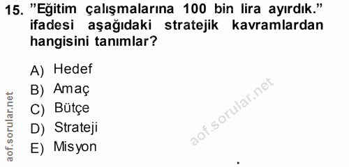 15. soru: "Eğitim çalışmalarına 100 bin lira ayırdık." ifadesi aşağıdaki stratejik kavramlardan hangisini tanımlar? A) Hedef B)…