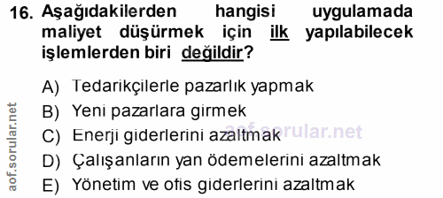 16. soru: Aşağıdakilerden hangisi uygulamada maliyet düşürmek için ilk yapılabilecek işlemlerden biri değildir? A) Tedarikçiler…