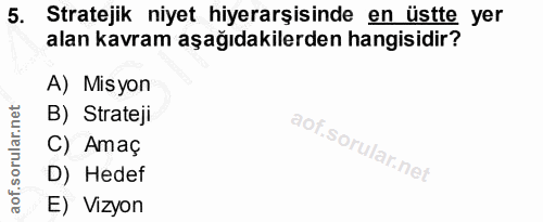 5. soru: Stratejik niyet hiyerarşisinde en üstte yer alan kavram aşağıdakilerden hangisidir? A) Misyon B) Strateji C) Amaç D)…