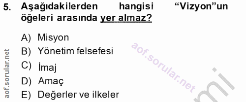 5. soru: Aşağıdakilerden hangisi "Vizyon"un öğeleri arasında yer almaz? A) Misyon B) Yönetim felsefesi C) Imaj D) Amaç E) Değe…