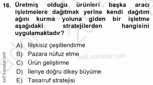 16. soru: Uretmiş oldugu ürünleri başka aracı işletmelere dağıtmak yerine kendi dağıtım ağını kurma yoluna giden bir işletme aş…