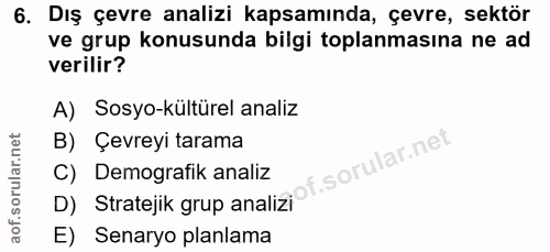 6. soru: Dış çevre analizi kapsamında, çevre, sektör ve grup konusunda bilgi toplanmasina ne ad verilir? A) Sosyo-kültürel ana…
