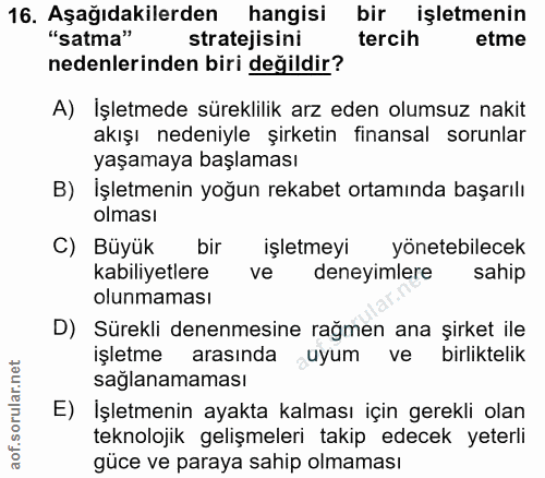 16. soru: Aşağıdakilerden hangisi bir işletmenin "satma" stratejisini tercih etme nedenlerinden biri değildir? A) İşletmede sür…