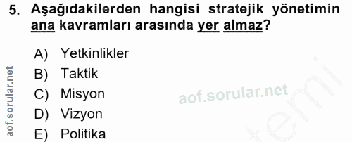 5. soru: Aşağıdakilerden hangisi stratejik yönetimin ana kavramları arasında yer almaz? A) Yetkinlikler B) Taktik C) Misyon D)…