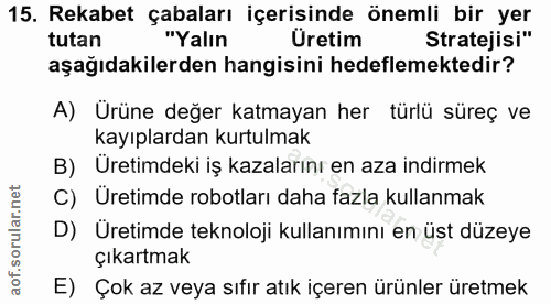15. soru: Rekabet çabaları içerisinde önemli bir yer tutan "Yalın Uretim Stratejisi" aşağıdakilerden hangisini hedeflemektedir?…