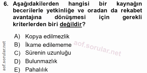 6. soru: Aşağıdakilerden hangisi bir kaynağın becerilerle yetkinliğe ve oradan da rekabet avantajina dönüşmesi için gerekli kr…
