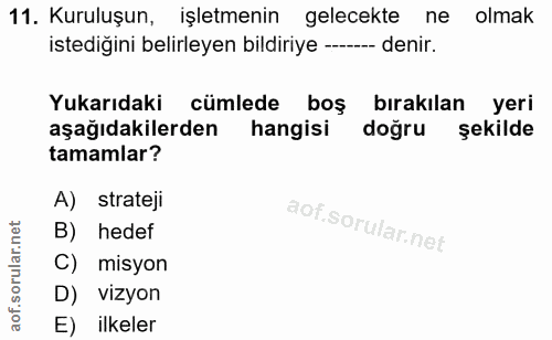 11. soru: Kuruluşun, işletmenin gelecekte ne olmak istediğini belirleyen bildiriye - denir. Yukarıdaki cümlede boş birakılan ye…
