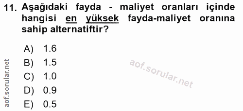 11. soru: Aşağıdaki fayda - maliyet oranları içinde hangisi en yüksek fayda-maliyet oranına sahip alternatiftir? A) 1.6 B) 1.5…