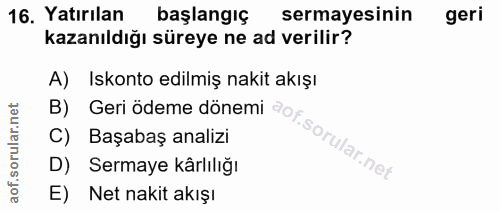 16. soru: Yatırılan başlangıç sermayesinin geri kazanıldığı süreye ne ad verilir? A) Iskonto edilmiş nakit akışı B) C) Başabaş…