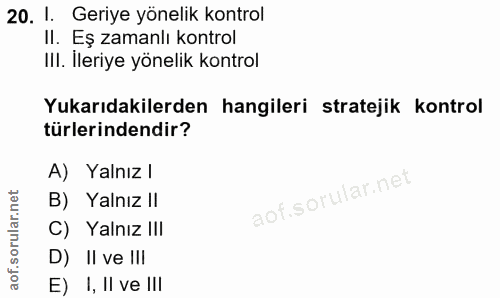 20. soru: I. Geriye yönelik kontrol II. Eş zamanlı kontrol III. İleriye yönelik kontrol Yukarıdakilerden hangileri stratejik ko…