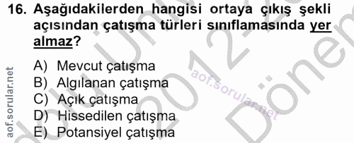 16. soru: Aşağıdakilerden hangisi ortaya çıkış şekli açısından çatışma türleri sınıflamasında yer almaz? A) Mevcut çatışma B) A…