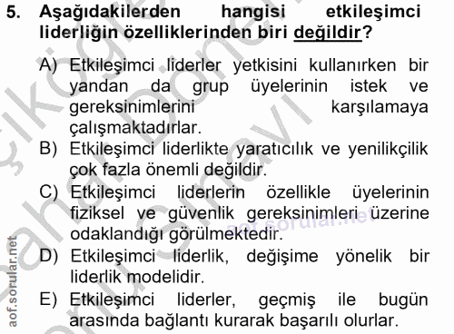 5. soru: Aşağıdakilerden hangisi etkileşimci liderliğin özelliklerinden biri değildir? A) Etkileşimci liderler yetkisini kulla…