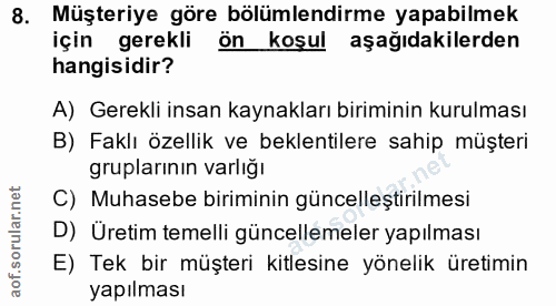 8. soru: Müşteriye göre bölümlendirme yapabilmek için gerekli ön koşul aşağıdakilerden hangisidir? A) Gerekli insan kaynakları…