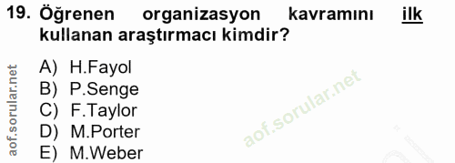 19. soru: Öğrenen organizasyon kavramını ilk kullanan araştırmacı kimdir? A) H.Fayol B) P.Senge C) F.Taylor D) M.Porter E) .Weber