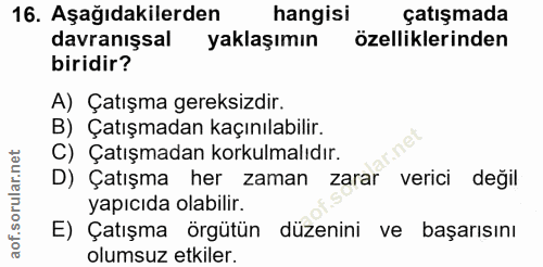 16. soru: Aşağıdakilerden hangisi çatışmada davranışsal yaklaşımın özelliklerinden biridir? A) Çatışma gereksizdir. B) Çatışmad…