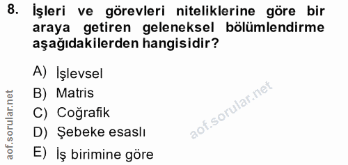 8. soru: İşleri ve görevleri niteliklerine göre bir araya getiren geleneksel bölümlendirme aşağıdakilerden hangisidir? A) İşle…