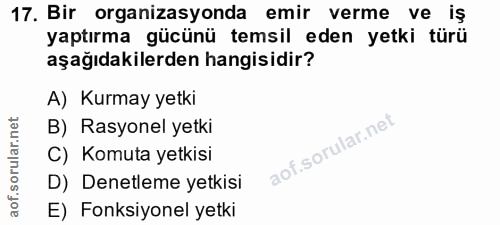 17. soru: Bir organizasyonda emir verme ve iş yaptırma gücünü temsil eden yetki türü aşağıdakilerden hangisidir? A) Kurmay yetk…