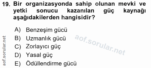 19. soru: Bir organizasyonda sahip olunan mevki ve yetki sonucu kazanılan güç kaynağı aşağıdakilerden hangisidir? A) Benzeşim g…