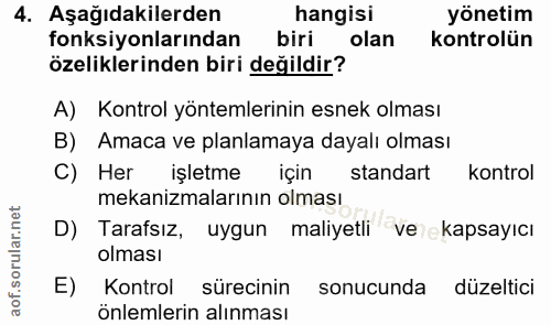 4. soru: Aşağıdakilerden hangisi yönetim fonksiyonlarından biri olan kontrolün özeliklerinden biri değildir? A) Kontrol yöntem…