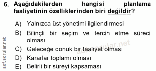 6. soru: Aşağıdakilerden hangisi planlama faaliyetinin özelliklerinden biri değildir? A) Yalnızca üst yönetimi ilgilendirmesi…