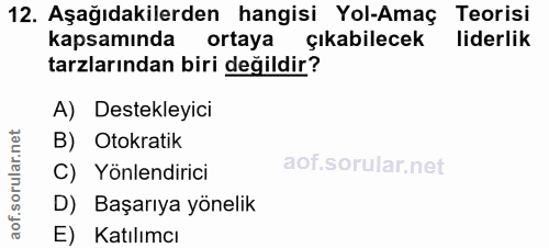 12. soru: Aşağıdakilerden hangisi Yol-Amaç Teorisi kapsamında ortaya çıkabilecek liderlik tarzlarından biri değildir? A) Destek…