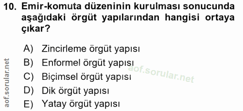 10. soru: Emir-komuta düzeninin kurulması sonucunda aşağıdaki örgüt yapılarından hangisi ortaya çıkar? A) Zincirleme örgüt yapı…
