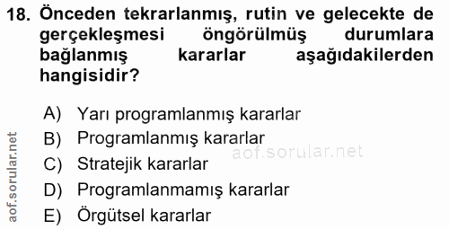 18. soru: Önceden tekrarlanmış, rutin ve gelecekte de gerçekleşmesi öngörülmüş durumlara bağlanmış kararlar aşağıdakilerden han…
