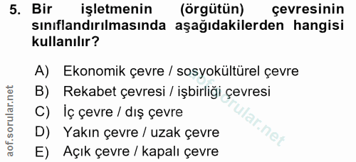 5. soru: Bir işletmenin (örgütün) çevresinin sınıflandırılmasında aşağıdakilerden hangisi kullanılır? A) Ekonomik çevre / sosy…